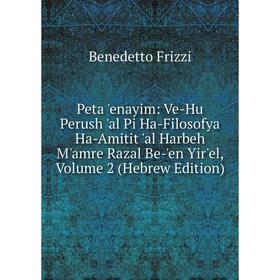 

Книга Peta 'enayim: Ve-Hu Perush 'al Pi Ha-Filosofya Ha-Amitit 'al Harbeh M'amre Razal Be-'en Yir'el, Volume 2 (Hebrew Edition)