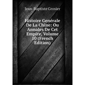 

Книга Histoire Genérale De La Chine: Ou Annales De Cet Empire, Volume 10 (French Edition)