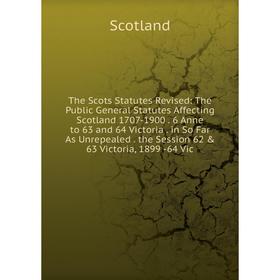 

Книга The Scots Statutes Revised: The Public General Statutes Affecting Scotland 1707-1900. 6 Anne to 63 and 64 Victoria in So Far As Unrepealed the S