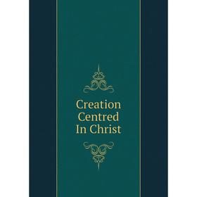 

Книга Creation Centred In Christ