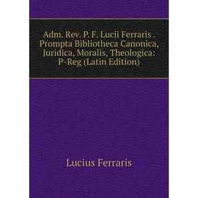 

Книга Adm. Rev. P. F. Lucii Ferraris. Prompta Bibliotheca Canonica, Juridica, Moralis, Theologica: P-Reg (Latin Edition)