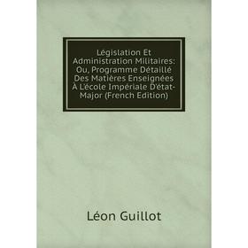 

Книга Législation Et Administration Militaires: Ou, Programme Détaillé Des Matières Enseignées À L'école Impériale D'état-Major