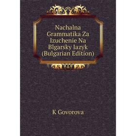 

Книга Nachalna Grammatika Za Izuchenie Na Blgarsky Iazyk (Bulgarian Edition)