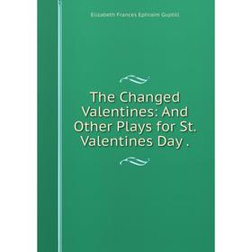 

Книга The Changed Valentines: And Other Plays for St. Valentines Day