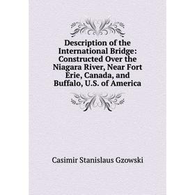 

Книга Description of the International Bridge: Constructed Over the Niagara River, Near Fort Erie, Canada, and Buffalo, U.S. of America