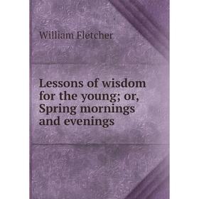 

Книга Lessons of wisdom for the young; or, Spring mornings and evenings