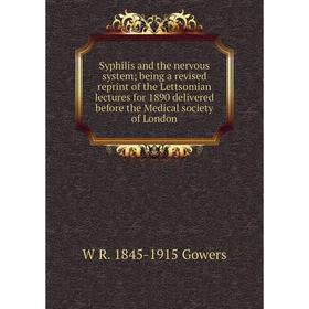 

Книга Syphilis and the nervous system; being a revised reprint of the Lettsomian lectures for 1890 delivered before the Medical society of London