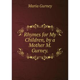 

Книга Rhymes for My Children, by a Mother M. Gurney