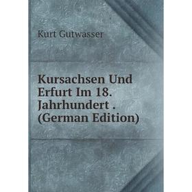 

Книга Kursachsen Und Erfurt Im 18. Jahrhundert.