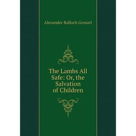 

Книга The Lambs All Safe: Or, the Salvation of Children