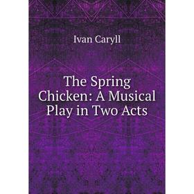 

Книга The Spring Chicken: A Musical Play in Two Acts