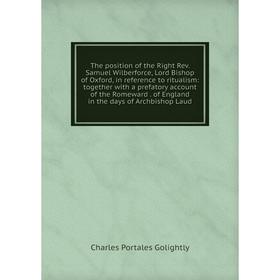 

Книга The position of the Right Rev. Samuel Wilberforce, Lord Bishop of Oxford, in reference to ritualism: together with a prefatory account of the Ro