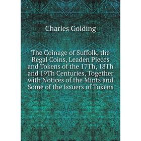 

Книга The Coinage of Suffolk, the Regal Coins, Leaden Pieces and Tokens of the 17Th, 18Th and 19Th Centuries, Together with Notices of the Mints and S