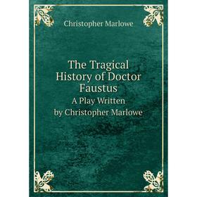 

Книга The Tragical History of Doctor Faustus. A Play Written by Christopher Marlowe