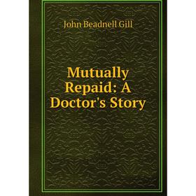 

Книга Mutually Repaid: A Doctor's Story