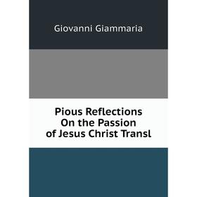 

Книга Pious Reflections On the Passion of Jesus Christ Transl