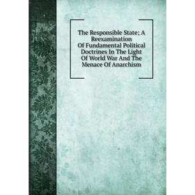 

Книга The Responsible State; A Reexamination Of Fundamental Political Doctrines In The Light Of World War And The Menace Of Anarchism