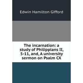 

Книга The incarnation: a study of Philippians II, 5-11, and, A university sermon on Psalm CX