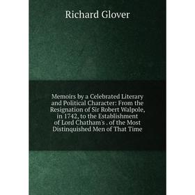 

Книга Memoirs by a Celebrated Literary and Political Character: From the Resignation of Sir Robert Walpole, in 1742, to the Establishment of Lord Chat