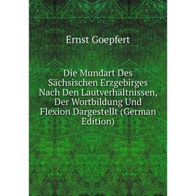 

Книга Die Mundart Des Sächsischen Erzgebirges Nach Den Lautverhältnissen, Der Wortbildung Und Flexion Dargestellt (German Edition)