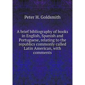 

Книга A brief bibliography of books in English, Spanish and Portuguese, relating to the republics commonly called Latin American, with comments