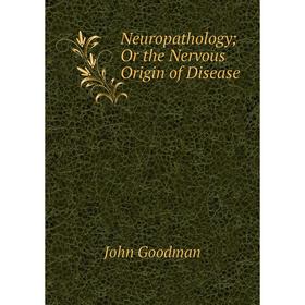 

Книга Neuropathology; Or the Nervous Origin of Disease