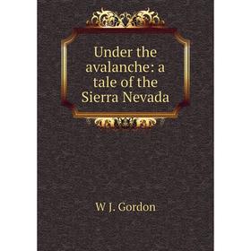 

Книга Under the avalanche: a tale of the Sierra Nevada