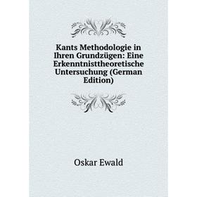 

Книга Kants Methodologie in Ihren Grundzügen: Eine Erkenntnisttheoretische Untersuchung