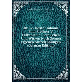 

Книга Dr. i.e. Doktor Johann Paul Freiherr V. Falkenstein: Sein Leben Und Wirken Nach Seinen Eigenen Aufzeichnungen (German Edition)
