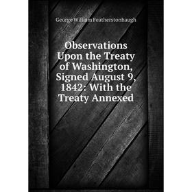 

Книга Observations Upon the Treaty of Washington, Signed August 9, 1842: With the Treaty Annexed