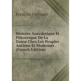 

Книга Histoire Anecdotique Et Pittoresque De La Danse Chez Les Peuples Anciens Et Modernes. (French Edition)