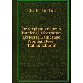 

Книга De Stephano Baluzio Tutelensi, Libertatum Ecclesiae Gallicanae Propugnatore. (Italian Edition)