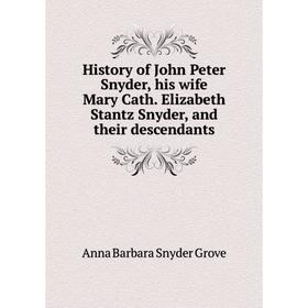 

Книга History of John Peter Snyder, his wife Mary Cath. Elizabeth Stantz Snyder, and their descendants