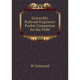 

Книга Griswold's Railroad Engineers Pocket Companion for the Field
