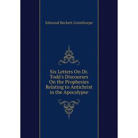 

Книга Six Letters On Dr. Todd's Discourses On the Prophesies Relating to Antichrist in the Apocalypse