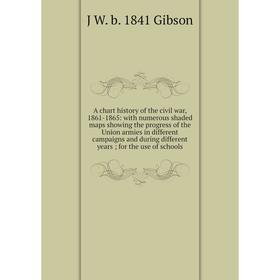 

Книга A chart history of the civil war, 1861-1865: with numerous shaded maps showing the progress of the Union armies in different campaigns and durin