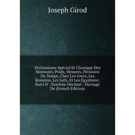 

Книга Dictionnaire Spécial Et Classique Des Monnaies, Poids, Mesures, Divisions Du Temps, Chez Les Grecs, Les Romains, Les Juifs, Et Les Égyptiens: Su