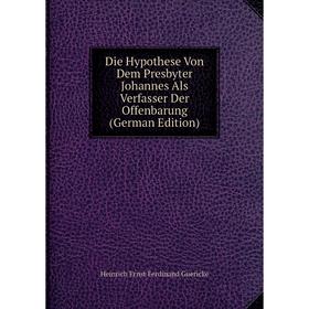 

Книга Die Hypothese Von Dem Presbyter Johannes Als Verfasser Der Offenbarung (German Edition)