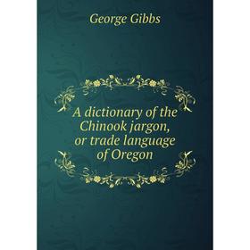 

Книга A dictionary of the Chinook jargon, or trade language of Oregon