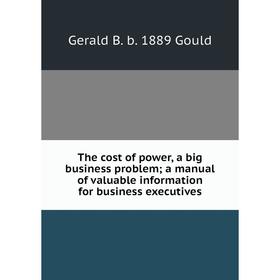 

Книга The cost of power, a big business problem; a manual of valuable information for business executives