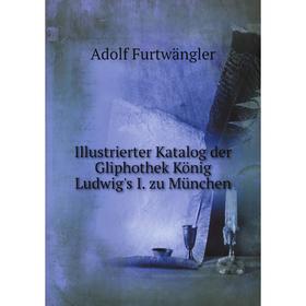 

Книга Illustrierter Katalog der Gliphothek König Ludwig's I. zu München