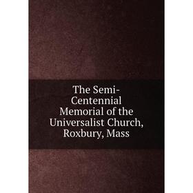 

Книга The Semi-Centennial Memorial of the Universalist Church, Roxbury, Mass