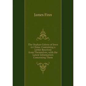 

Книга The Orphan Colony of Jews in China: Containing a Letter Received from Themselves, with the Latest Information Concerning Them