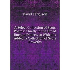 

Книга A Select Collection of Scots Poems: Chiefly in the Broad Buchan Dialect, to Which Is Added, a Collection of Scots Proverbs