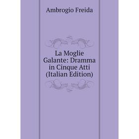 

Книга La Moglie Galante: Dramma in Cinque Atti