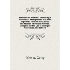 

Книга Elements of Rhetoric: Exhibiting a Methodical Arrangement of All the Important Ideas of the Ancient and Modern Rhetorical Writers: Designed for
