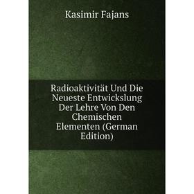 

Книга Radioaktivität Und Die Neueste Entwickslung Der Lehre Von Den Chemischen Elementen (German Edition)