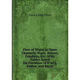 

Книга Flow of Water in Open Channels, Pipes, Sewers, Conduits, Etc: With Tables Based On Formulas of D'arcy, Kutter, and Bazin