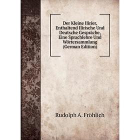 

Книга Der Kleine Ilirier, Enthaltend Ilirische Und Deutsche Gespräche, Eine Sprachlehre Und Wörtersammlung (German Edition)