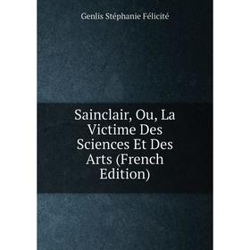 

Книга Sainclair, Ou, La Victime Des Sciences Et Des Arts (French Edition)